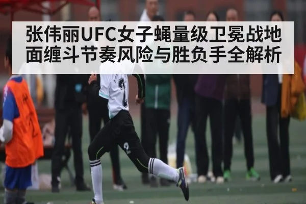 张伟丽UFC女子蝇量级卫冕战地面缠斗节奏风险与胜负手全解析 | bandao